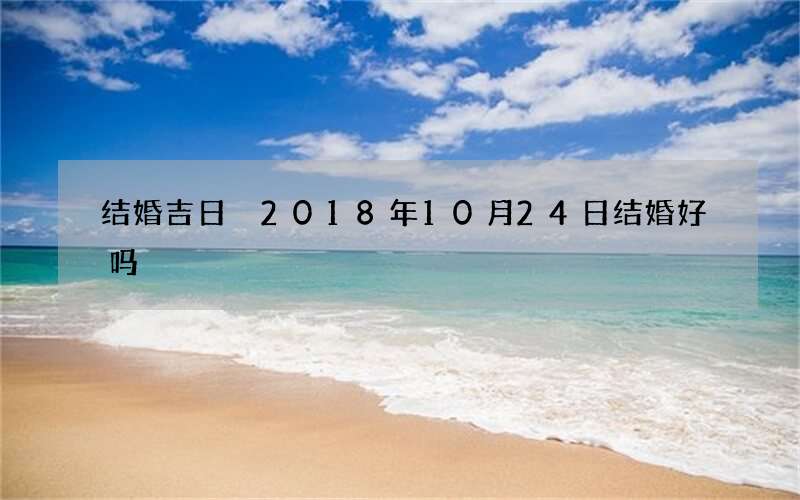 结婚吉日 2018年10月24日结婚好吗